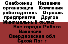 Снабженец › Название организации ­ Компания-работодатель › Отрасль предприятия ­ Другое › Минимальный оклад ­ 28 000 - Все города Работа » Вакансии   . Свердловская обл.,Сухой Лог г.